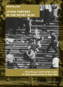 Kniha: Living Torches in the Soviet Bloc - Politically motivated cases of self-immolation in 1966–1989 - Petr Blažek