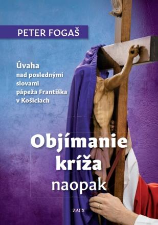 Kniha: Objímanie kríža naopak - Úvaha nad poslednými slovami pápeža Františka v Košiciach - Peter Fogaš