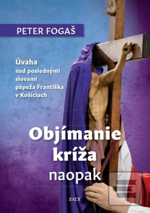 Kniha: Objímanie kríža naopak - Úvaha nad poslednými slovami pápeža Františka v Košiciach - Peter Fogaš