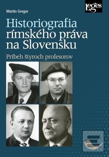 Kniha: Historiografia rímskeho práva na Slovensku - Príbeh štyroch profesorov - 1. vydanie - Martin Gregor