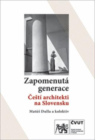Kniha: Zapomenutá generace - Čeští architekti na Slovensku - Matúš Dulla