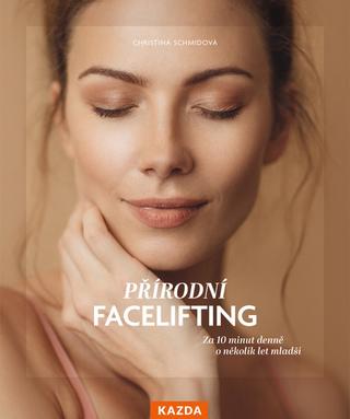 Kniha: Přírodní facelifting - Za 10 minut denně o několik let mladší - 1. vydanie - Christina Schmidová
