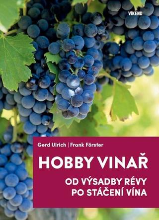 Kniha: Hoby vinař - Od výsadby révy po stáčení vína - 1. vydanie - Gerd Ulrich; Frank Förster