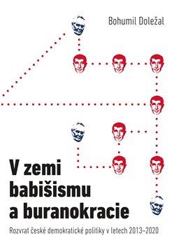 Kniha: V zemi babišismu a buranokracie - Rozvrat české demokratické politiky v letech 2013 - 2020 - Bohumil Doležal