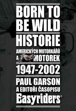 Kniha: Born to be wild - Historie amerických motorkářů a motocyklů 1947-2002 - Paul Garson