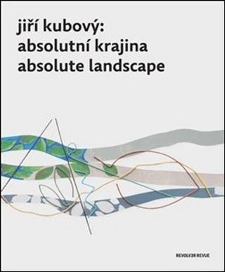 Kniha: Jiří Kubový Absolutní krajina / Absolute Landscape - Petr Jindra