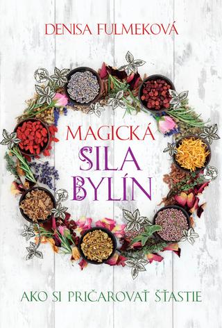 Kniha: Magická sila bylín - Ako si pričarovať šťastie - Denisa Fulmeková