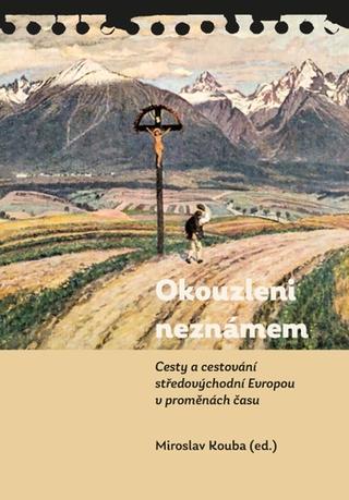 Kniha: Okouzleni neznámem - Cesty a cestování středovýchodní Evropou v proměnách času - 1. vydanie - Miroslav Kouba
