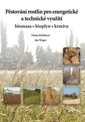 Kniha: Pěstování rostlin pro energetické a technické využití - Biomasa - Bioplyn - Krmiva - Vlasta Petříková; Jana Weger