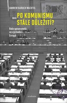 Kniha: Po komunismu stále důležití? - Role spisovatelů ve východní Evropě - 1. vydanie - Andrew Baruch Wachtel