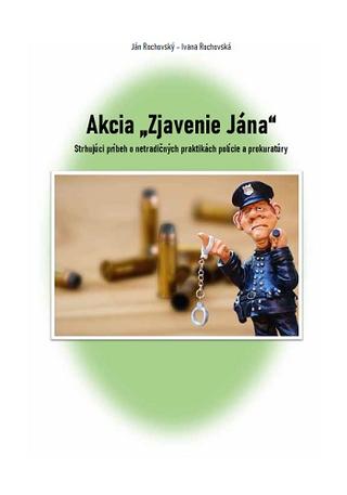 Kniha: Akcia ,,Zjavenie Jána" - Strhujúci príbeh o netradičných praktikách polície a prokuratúry - Ján Rochovský
