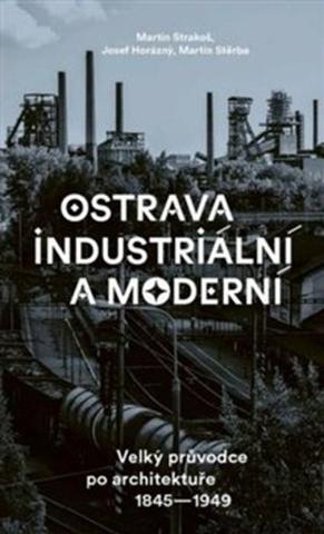 Kniha: Ostrava industriální a moderní - Velký průvodce po architektuře 1845-1949 - 1. vydanie - Martin Strakoš