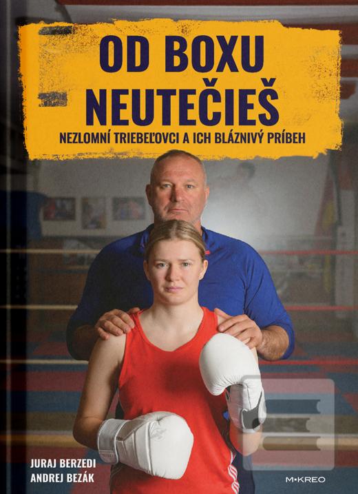 Kniha: Od boxu neutečieš - Nezlomní Triebeľovci a ich bláznivý príbeh - Andrej Bezák