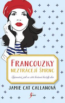 Kniha: Francouzky neztrácejí šmrnc - Tajemství, jak se cítit krásná každý den - Tajemství, jak se cítit krásná každý den - 2. vydanie - Jamie Cat Callanová