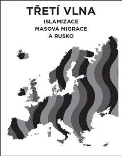 Kniha: Třetí vlna – islamizace, masová migrace a Rusko - Islamizace, masová migrace a Rusko - 1. vydanie - Lukáš Lhoťan