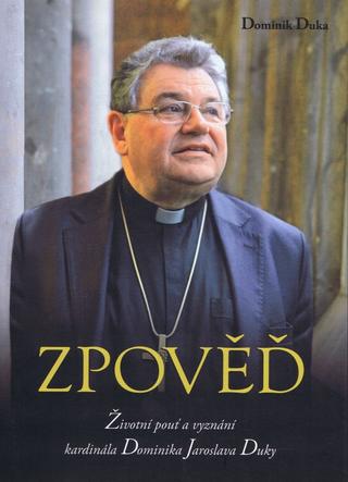 Kniha: Zpověď - Životní pouť a vyznání kardinála Dominika Jaroslava Duky - 1. vydanie - Dominik Duka