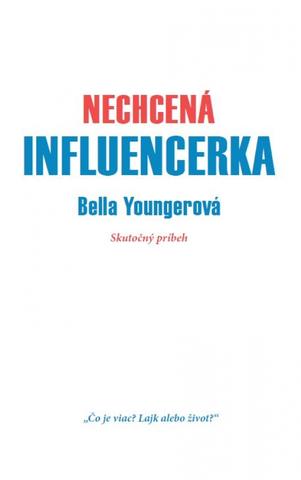 Kniha: Nechcená influencerka - Skutočný príbeh - 1. vydanie - Bella Younger