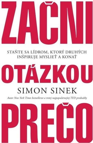 Kniha: Začni otázkou prečo - Staňte sa lídrom, ktorý druhých inšpiruje myslieť a konať - 1. vydanie - Simon Sinek