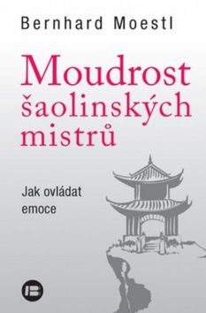 Kniha: Moudrost šaolinských mistrů - Jak ovládat emoce - Bernhard Moestl