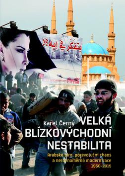 Kniha: Velká blízkovýchodní nestabilita - Arabské jaro, porevoluční chaos a nerovnoměrná modernizace 1950–2015 - Karel Černý