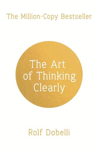 Kniha: The Art of Thinking Clearly: Better Thinking, Better Decisions - Rolf Dobelli