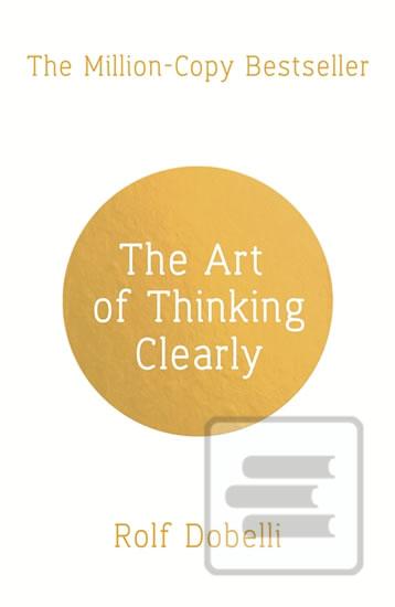 Kniha: The Art of Thinking Clearly: Better Thinking, Better Decisions - Rolf Dobelli