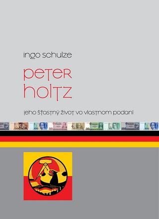 Kniha: Peter Holtz - Jeho šťastný život vo vlastnom podaní - Ingo Schulze