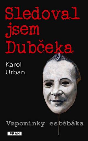 Kniha: Sledoval jsem Dubčeka - Vzpomínky estébáka - Karol Urban