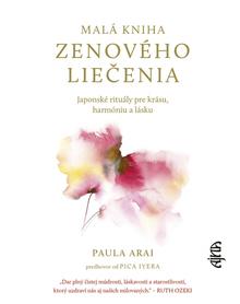 Kniha: Malá kniha zenového liečenia: Japonské rituály pre krásu, harmóniu a lásku - 1. vydanie - Paula Arai