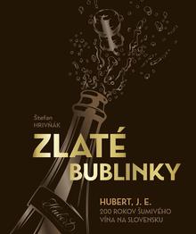 Kniha: Zlaté bublinky - Hubert, J.E. 200 rokov šumivého vína na Slovensku - Štefan Hrivňák