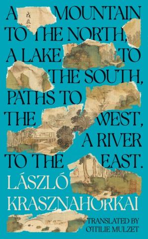 Kniha: A Mountain to the North, A Lake to The South, Paths to the West, A River to the East - László Krasznahorkai