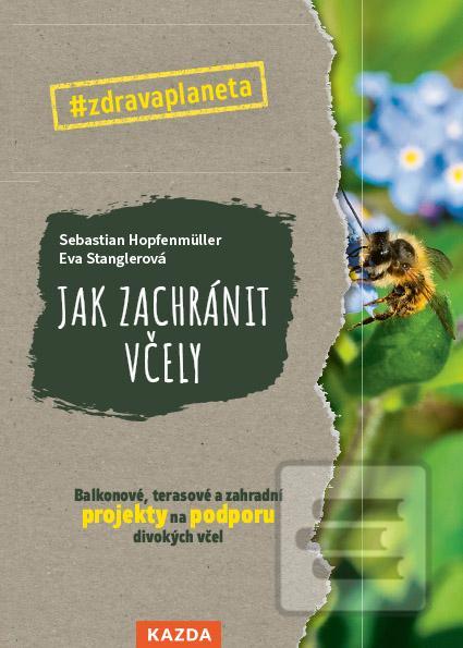 Kniha: Jak zachránit včely - Balkonové, terasové a zahradní projekty na podporu divokých včel - Balkonové, terasové a zahradní projekty na podporu divokých včel - 1. vydanie - Sebastian Hopfenmüller; Eva Stanglerová