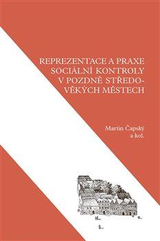 Kniha: Reprezentace a praxe sociální kontroly v pozdně středověkých městech - Martin Čapský