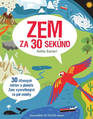 Kniha: Zem za 30 sekúnd - 30 úžasných faktov o planéte Zem vysvetlených za pol minúty - Anita Ganeriová