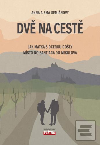 Kniha: Dvě na cestě - Jak matka s dcerou došly místo do Santiaga do Mikulova - 1. vydanie - Anna Semiánová; Ema Semiánová