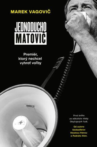 Kniha: Jednoducho Matovič: Premiér, ktorý nechcel vyhrať voľby - Prvá kniha zo zákulisia vlády Obyčajných ľudí - Marek Vagovič