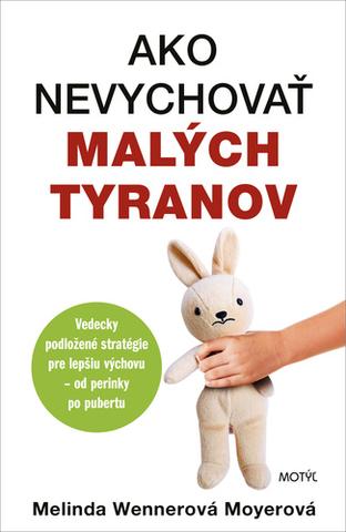 Kniha: Ako nevychovať malých tyranov - Vedecky podložené stratégie pre lepšiu výchovu - od perinky po pubertu - 1. vydanie - Melinda Wennerová Moyerová