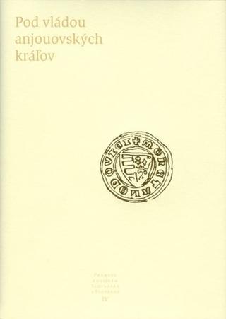 Kniha: Pramene k dejinám Slovenska a Slovákov IV. - Pod vládou anjouovských kráľov - kolektív autorov