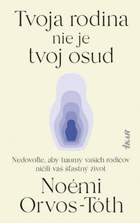 Kniha: Tvoja rodina nie je tvoj osud - Nedovoľte, aby traumy rodičov ničili váš šťastný život - 1. vydanie - Noémi Orvos-Tóth