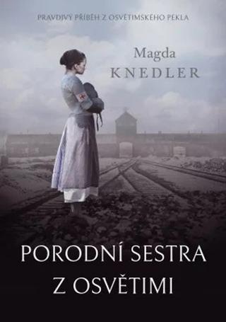 Kniha: Porodní sestra z Osvětimi - Pravdivý příběh z osvětimského pekla - 1. vydanie - Magda Knedler