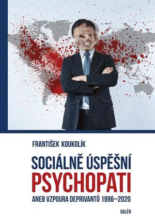 Kniha: Sociálně úspěšní psychopati - aneb Vzpoura deprivantů 1996-2020 - 1. vydanie - František Koukolík
