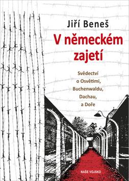 Kniha: V německém zajetí - Svědectví o Osvětimi, Buchenwaldu, Dachau a Doře - 1. vydanie - Jiří Beneš