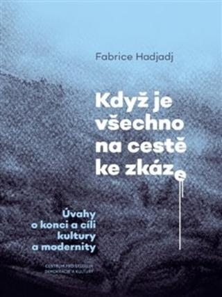 Kniha: Když je všechno na cestě ke zkáze - Úvahy o konci a cíli kultury a modernity - Úvahy o konci a cíli kultury a modernity - Fabrice Hadjadj