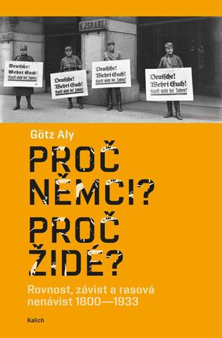 Kniha: Proč Němci? Proč Židé? Rovnost, závist a rasová nenávist 1800–1933 - Rovnost, závist a rasová nenávist 1800–1933 - 1. vydanie - Aly Götz