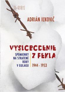 Kniha: Vyslobodenie z pekla: Spomienky na stratené roky v Gulagu 1944-1953 - 1. vydanie - Adrián Iľkovič