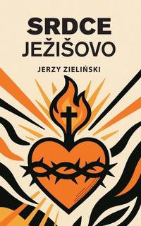 Kniha: Srdce Ježišovo - Počiatok a cieľ človeka - Jerzy Zieliński