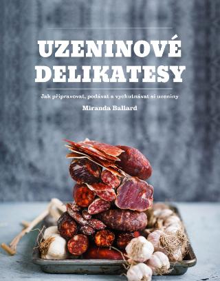 Kniha: Uzeninové delikatesy - Jak připravovat, podávat a vychutnávat si uzeniny - 1. vydanie - Miranda Ballardová