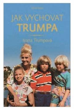 Kniha: Jak vychovat Trumpa - 1. vydanie - Ivana Trumpová