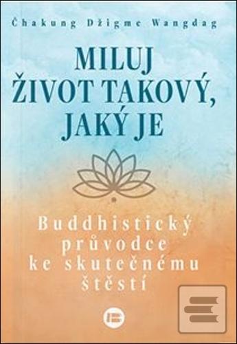 Kniha: Miluj život takový, jaký je - Buddhistický průvodce ke skutečnému štěstí - Čhakung Džigme Wandag