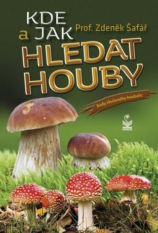 Kniha: Kde a jak hledat houby - Rady zkušeného houbaře - 1. vydanie - Zdeněk Šafář